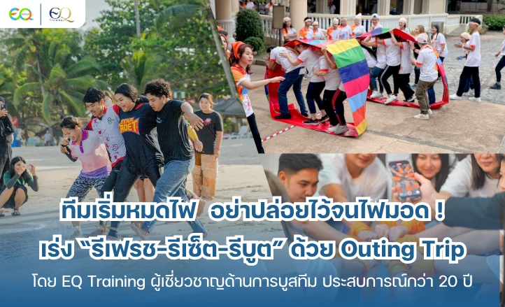 ทีมเริ่มหมดไฟ อย่าปล่อยไว้จนไฟมอด มา “รีเฟรช–รีเซ็ต–รีบูต” ด้วย Outing Trip โดย EQ Training ผู้เชี่ยวชาญด้านการบูสทีม ประสบการณ์กว่า 20 ปี