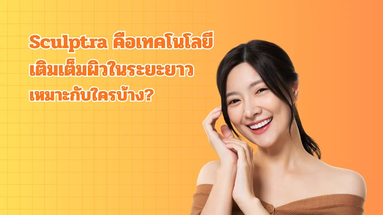 Sculptra คือเทคโนโลยีเติมเต็มผิวในระยะยาว เหมาะกับใครบ้าง?