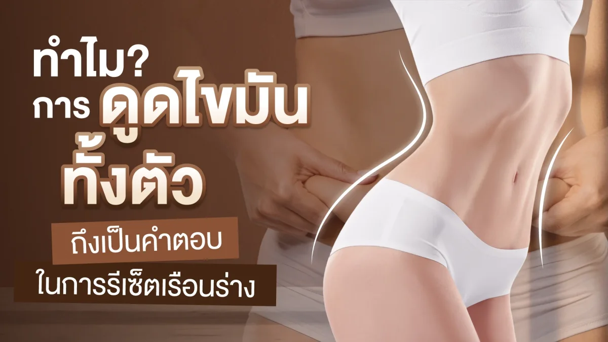 ทำไมการดูดไขมันทั้งตัว ถึงเป็นคำตอบในการรีเซ็ตเรือนร่าง